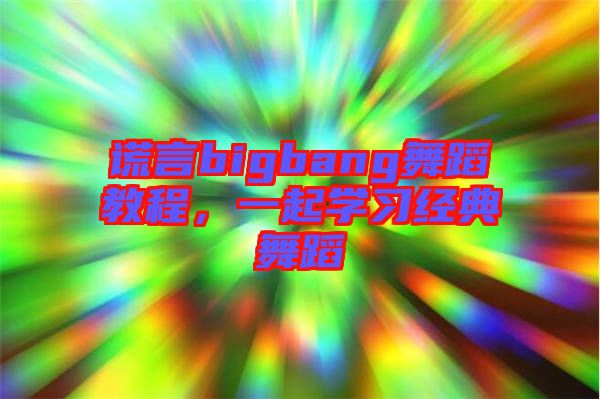 謊言bigbang舞蹈教程，一起學(xué)習(xí)經(jīng)典舞蹈