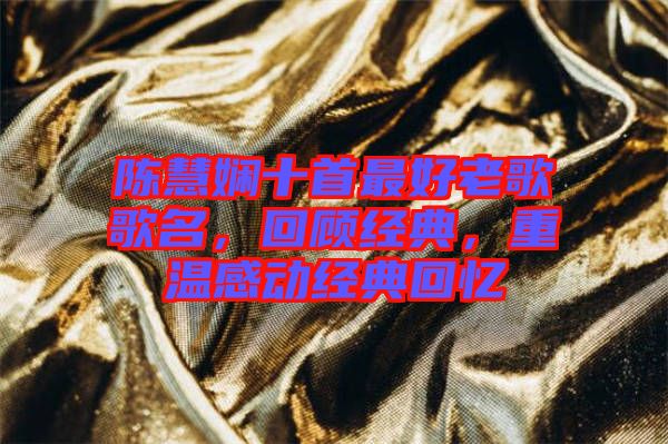 陳慧嫻十首最好老歌歌名，回顧經(jīng)典，重溫感動經(jīng)典回憶