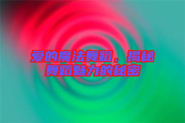 愛的魔法舞蹈，揭秘舞蹈魅力的秘密