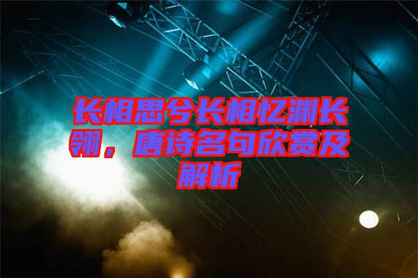 長相思兮長相憶淵長翎，唐詩名句欣賞及解析