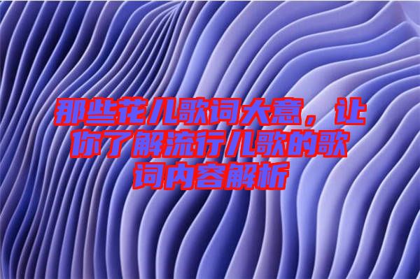 那些花兒歌詞大意，讓你了解流行兒歌的歌詞內(nèi)容解析