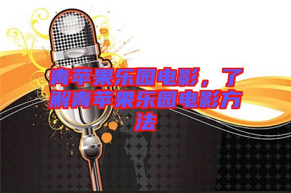 青蘋果樂園電影，了解青蘋果樂園電影方法