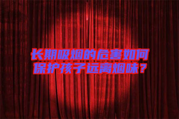 長期吸煙的危害如何保護(hù)孩子遠(yuǎn)離煙味？