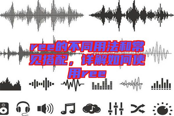 ree的不同用法和常見搭配，詳解如何使用ree