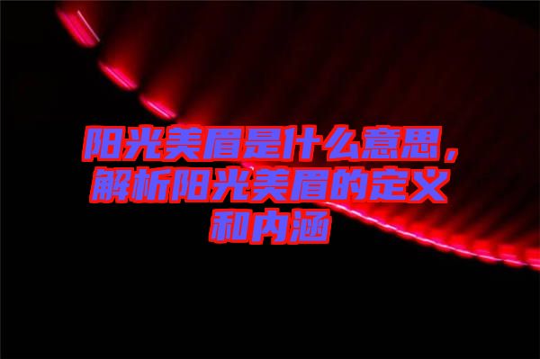 陽(yáng)光美眉是什么意思，解析陽(yáng)光美眉的定義和內(nèi)涵