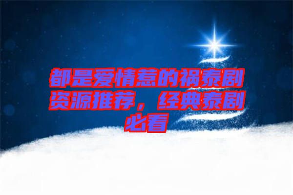 都是愛(ài)情惹的禍泰劇資源推薦，經(jīng)典泰劇必看