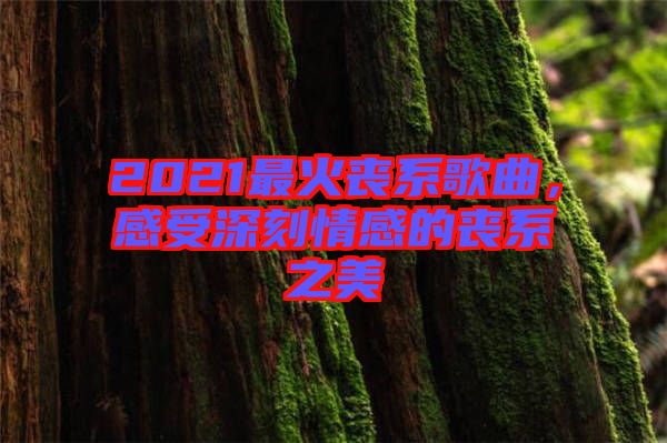 2021最火喪系歌曲，感受深刻情感的喪系之美
