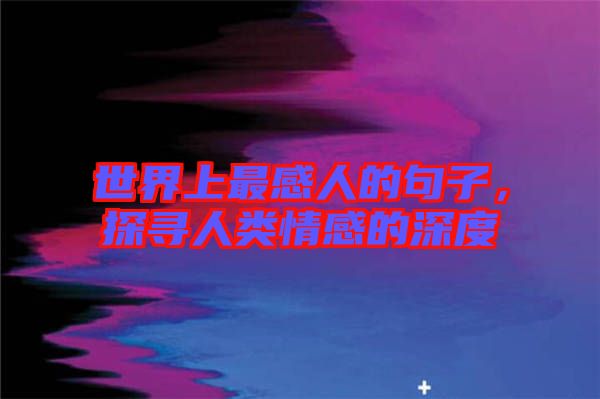 世界上最感人的句子，探尋人類情感的深度
