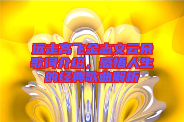 遠(yuǎn)走高飛金志文云朵歌詞介紹，感悟人生的經(jīng)典歌曲解析
