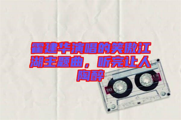 霍建華演唱的笑傲江湖主題曲，聽完讓人陶醉