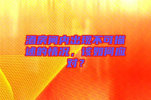 酒房間內出現(xiàn)不可描述的情況，該如何應對？