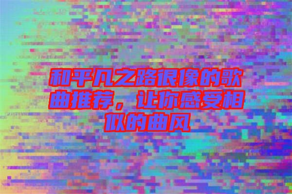 和平凡之路很像的歌曲推薦，讓你感受相似的曲風(fēng)