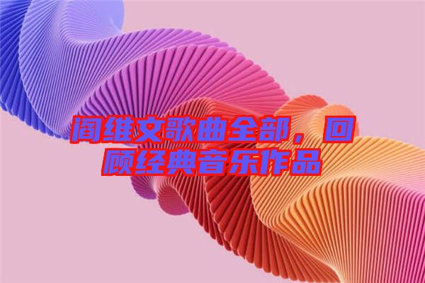 閻維文歌曲全部，回顧經典音樂作品