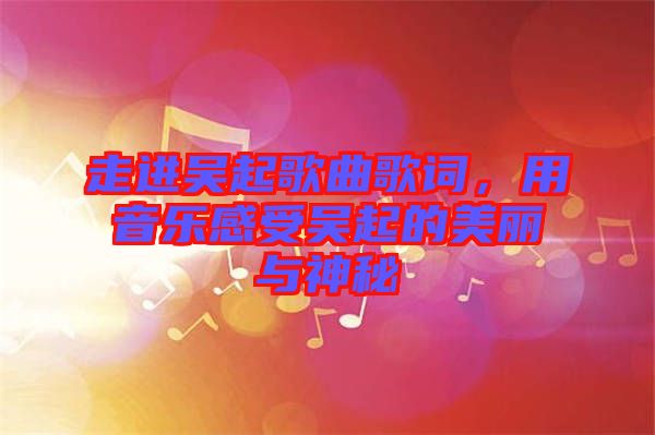 走進吳起歌曲歌詞，用音樂感受吳起的美麗與神秘