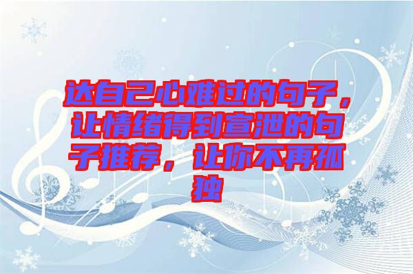 達自己心難過的句子，讓情緒得到宣泄的句子推薦，讓你不再孤獨
