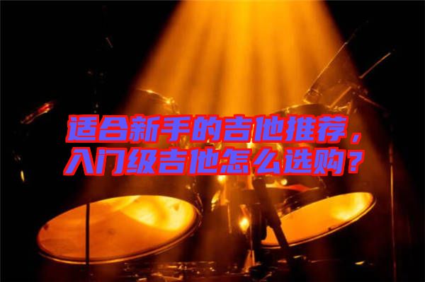 適合新手的吉他推薦，入門級吉他怎么選購？