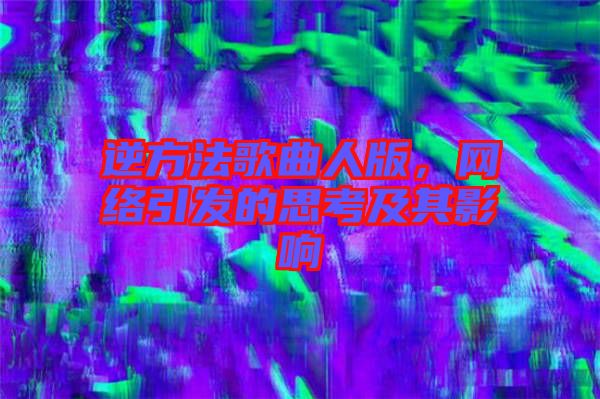 逆方法歌曲人版，網(wǎng)絡(luò)引發(fā)的思考及其影響
