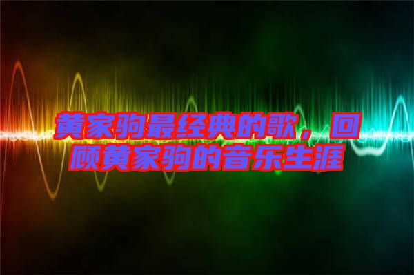黃家駒最經(jīng)典的歌，回顧黃家駒的音樂(lè)生涯