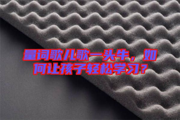 量詞歌兒歌一頭牛，如何讓孩子輕松學(xué)習(xí)？