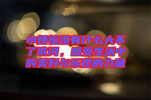 小煩惱沒有什么大不了歌詞，感受生活中的美好與樂觀的力量