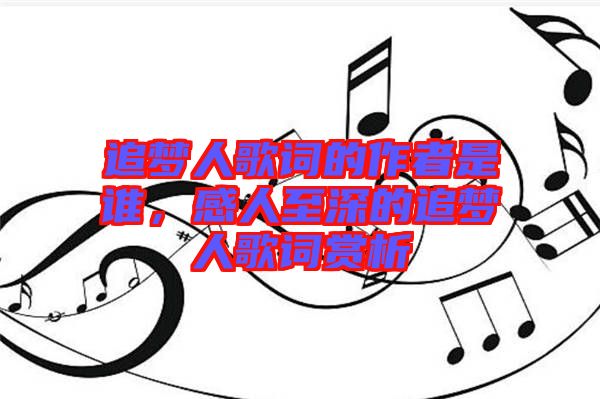 追夢人歌詞的作者是誰，感人至深的追夢人歌詞賞析