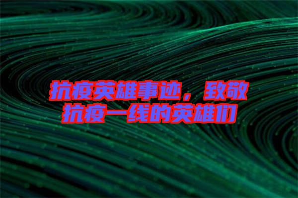 抗疫英雄事跡，致敬抗疫一線(xiàn)的英雄們