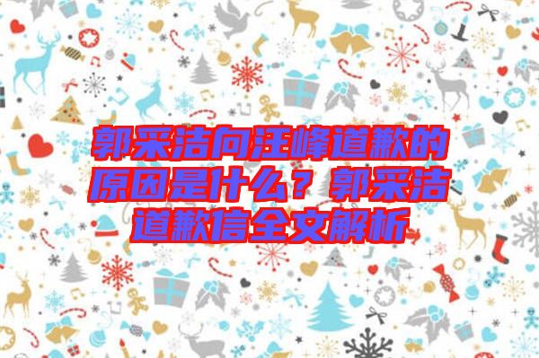 郭采潔向汪峰道歉的原因是什么？郭采潔道歉信全文解析