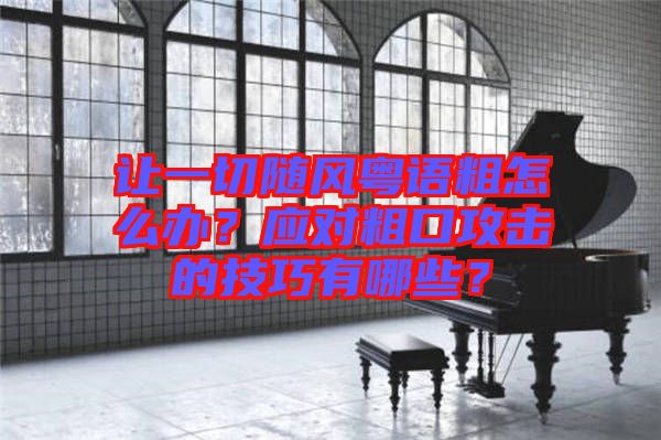 讓一切隨風(fēng)粵語粗怎么辦？應(yīng)對(duì)粗口攻擊的技巧有哪些？