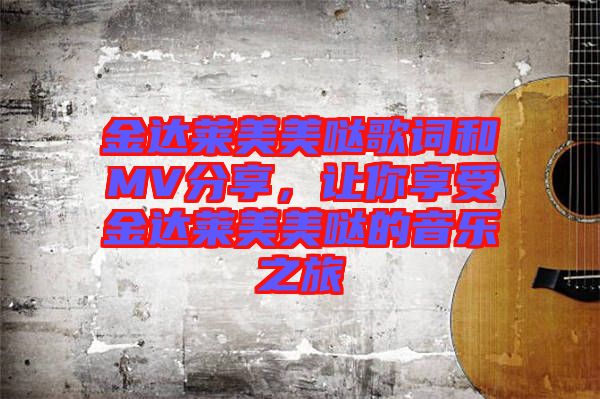 金達(dá)萊美美噠歌詞和MV分享，讓你享受金達(dá)萊美美噠的音樂(lè)之旅