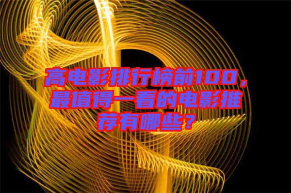 高電影排行榜前100，最值得一看的電影推薦有哪些？