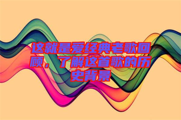 這就是愛經(jīng)典老歌回顧，了解這首歌的歷史背景