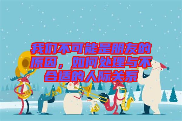 我們不可能是朋友的原因，如何處理與不合適的人際關(guān)系