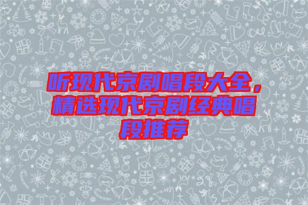 聽現(xiàn)代京劇唱段大全，精選現(xiàn)代京劇經(jīng)典唱段推薦