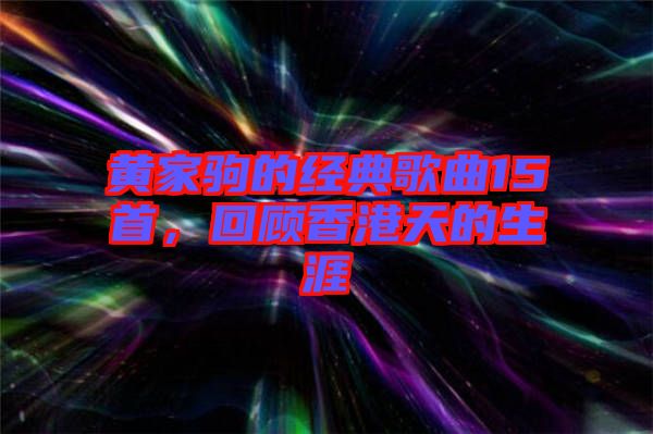 黃家駒的經(jīng)典歌曲15首，回顧香港天的生涯