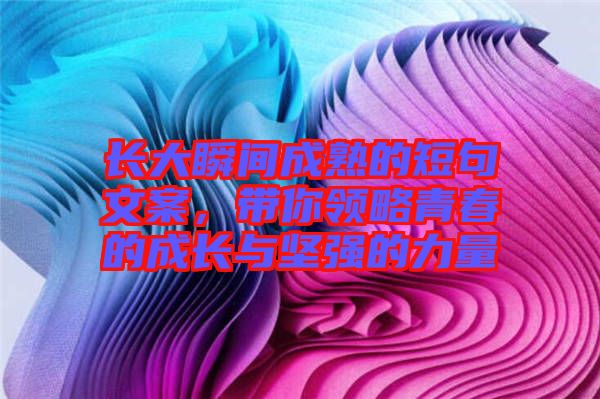 長大瞬間成熟的短句文案，帶你領(lǐng)略青春的成長與堅強(qiáng)的力量