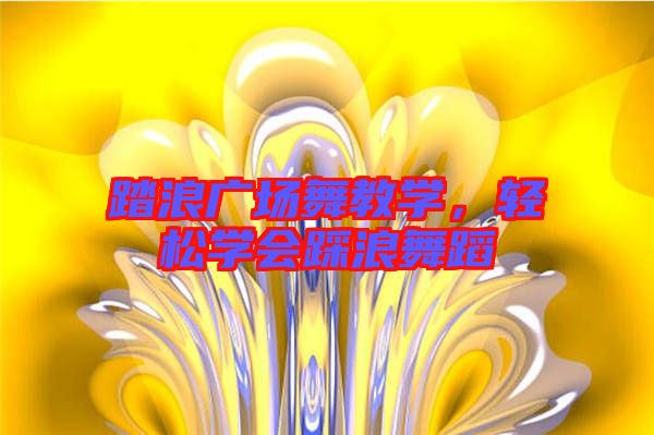 踏浪廣場舞教學(xué)，輕松學(xué)會踩浪舞蹈