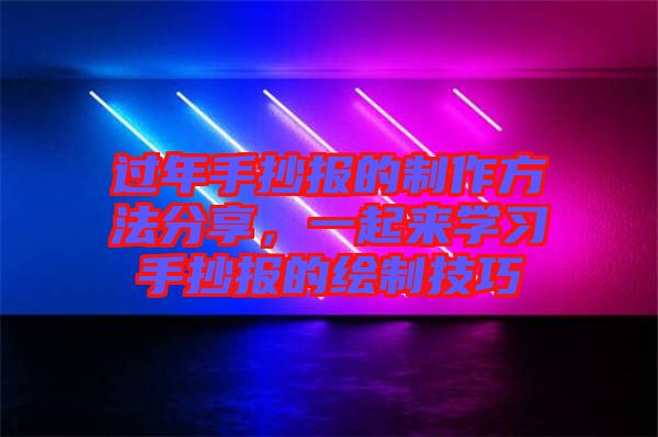 過年手抄報的制作方法分享，一起來學(xué)習(xí)手抄報的繪制技巧