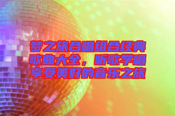 夢(mèng)之旅合唱組合經(jīng)典歌曲大全，聽歌學(xué)唱享受美好的音樂之旅