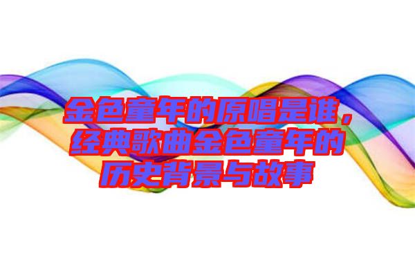 金色童年的原唱是誰，經(jīng)典歌曲金色童年的歷史背景與故事