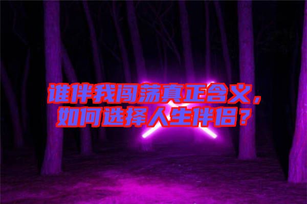 誰伴我闖蕩真正含義，如何選擇人生伴侶？
