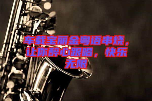 車載寶麗金粵語串燒，讓你醉心跟唱，快樂無限
