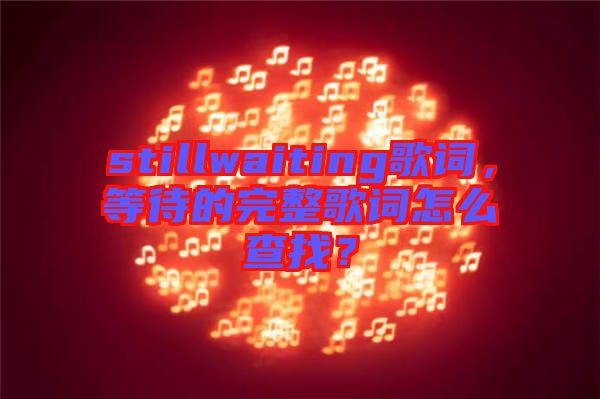 stillwaiting歌詞，等待的完整歌詞怎么查找？