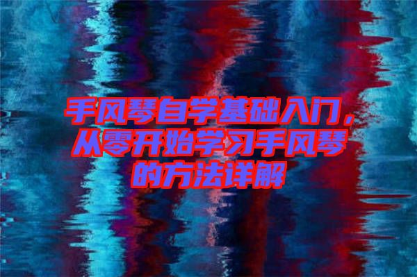 手風琴自學基礎入門，從零開始學習手風琴的方法詳解
