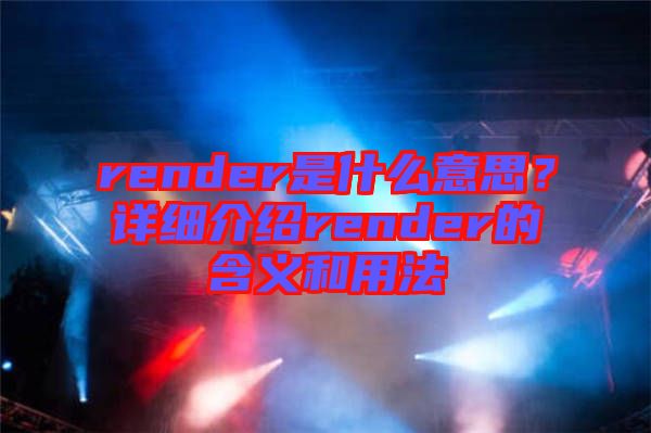 render是什么意思？詳細(xì)介紹render的含義和用法