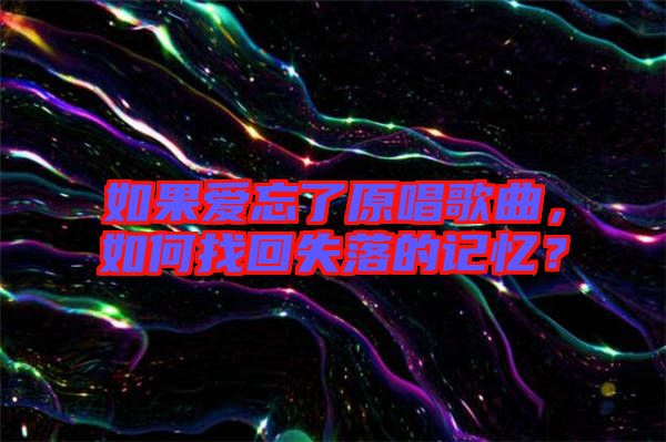 如果愛忘了原唱歌曲，如何找回失落的記憶？