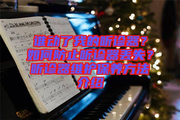 誰動(dòng)了我的聽診器？如何防止聽診器丟失？聽診器維護(hù)保養(yǎng)方法介紹