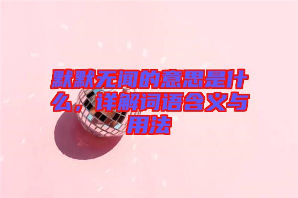 默默無(wú)聞的意思是什么，詳解詞語(yǔ)含義與用法
