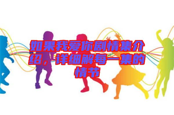 如果我愛你劇情集介紹，詳細解每一集的情節(jié)