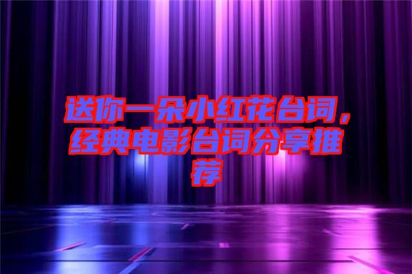 送你一朵小紅花臺詞，經(jīng)典電影臺詞分享推薦