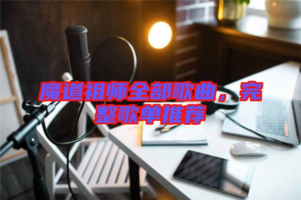 魔道祖師全部歌曲，完整歌單推薦